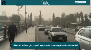 توقعات الطقس اليوم: أجواء حارة ورطبة تسيطر على معظم المناطق